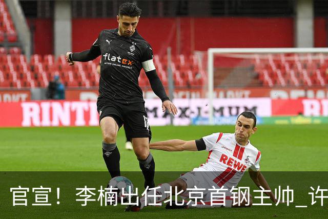 官宣！李楠出任北京首钢主帅 许利民担任总教练